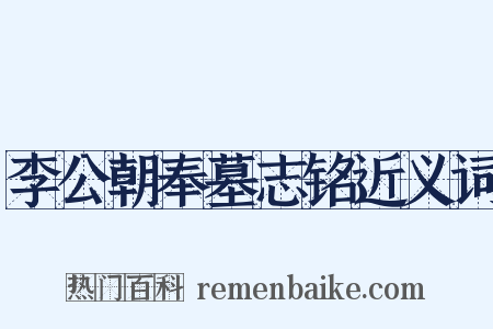 李公朝奉墓志铭近义词是什么意思的图片